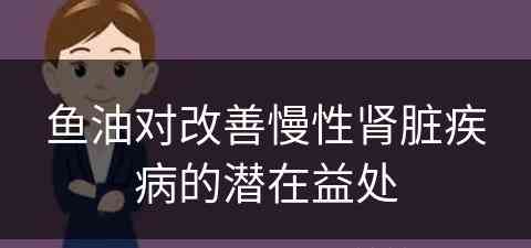 鱼油对改善慢性肾脏疾病的潜在益处